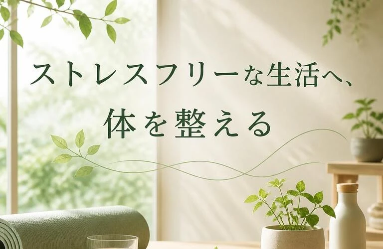 ストレスフリーな生活へ、体を整える